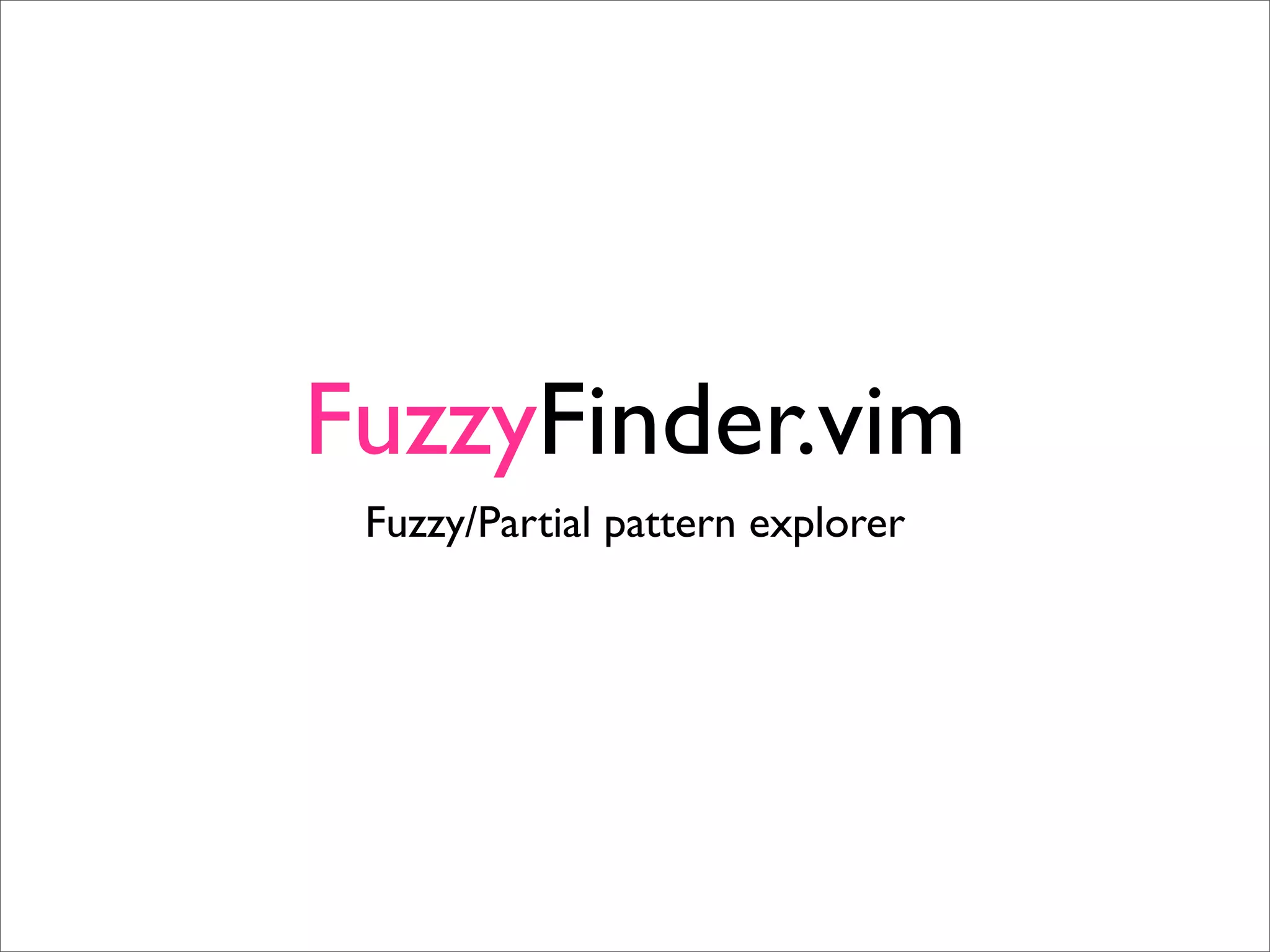 FuzzyFinder.vim
 Fuzzy/Partial pattern explorer
 