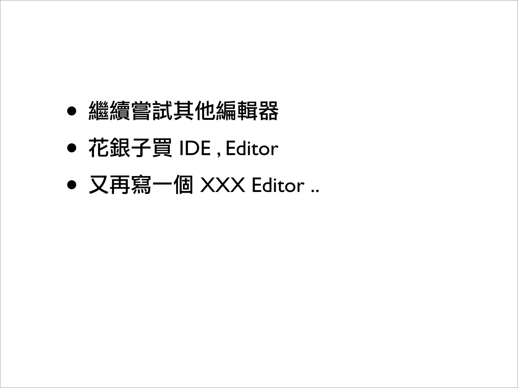 •
•   IDE , Editor
•     XXX Editor ..
 