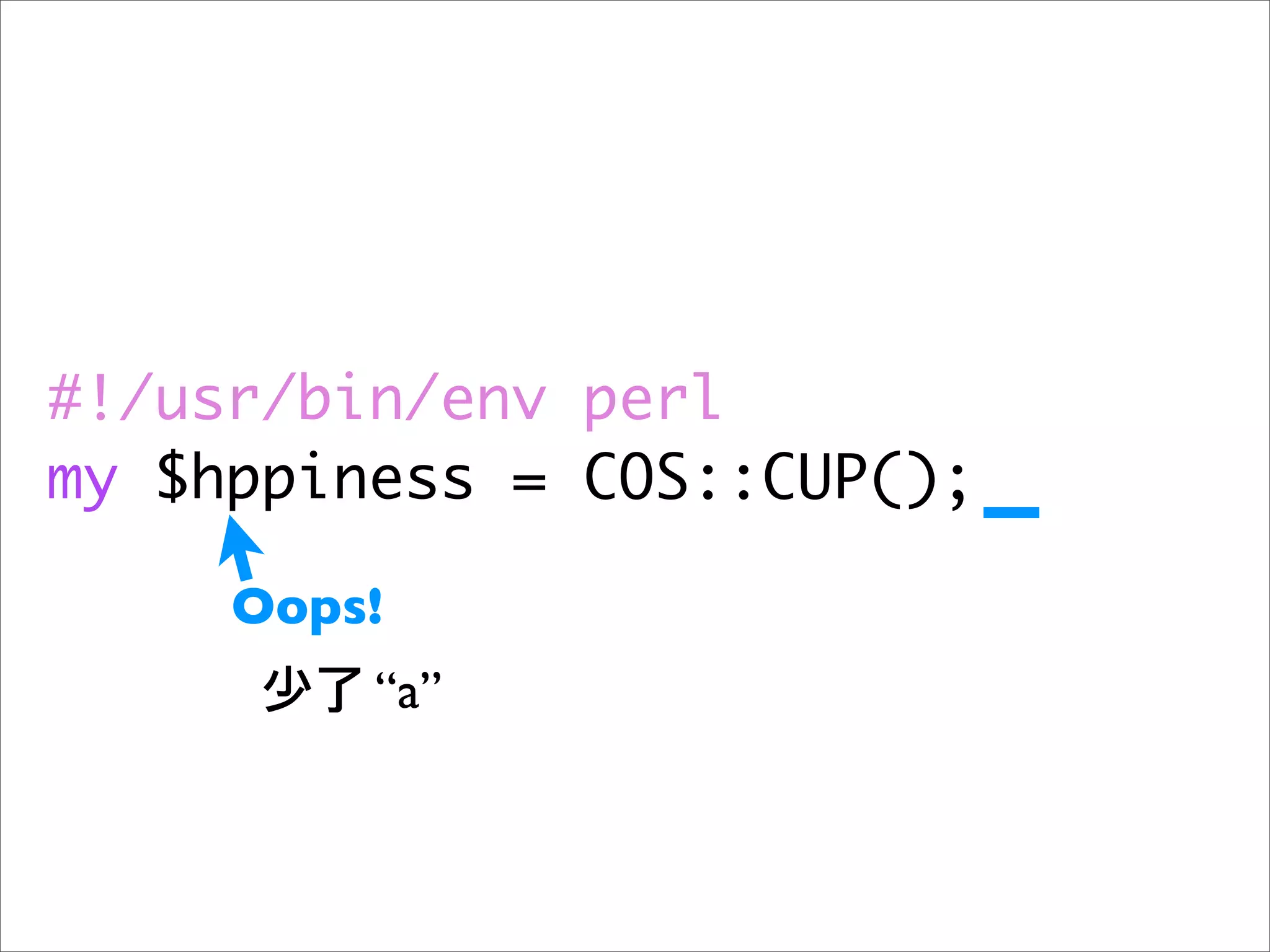 #!/usr/bin/env perl
my $hppiness = COS::CUP();

     Oops!
         “a”
 
