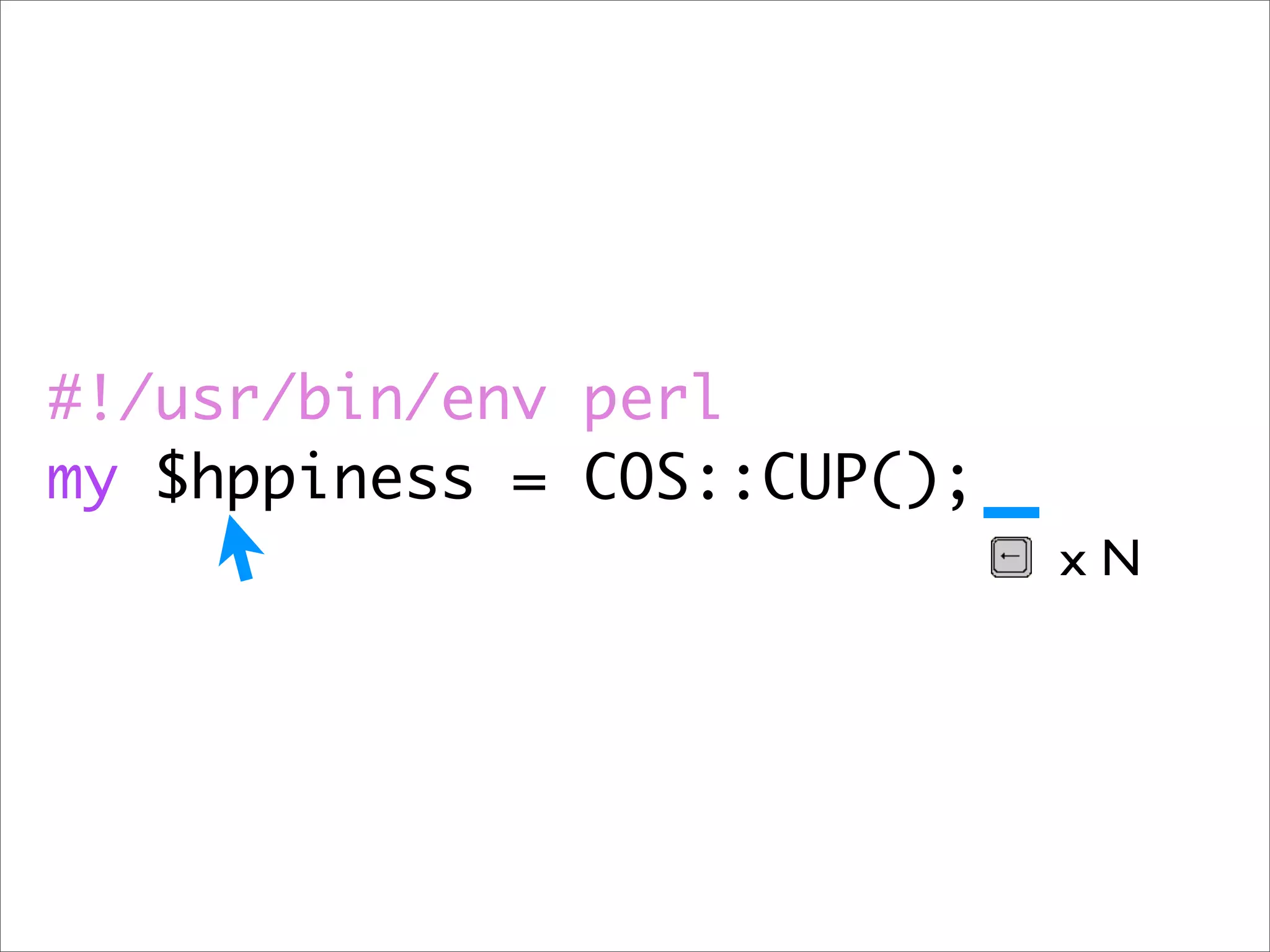 #!/usr/bin/env perl
my $hppiness = COS::CUP();
                             xN
 