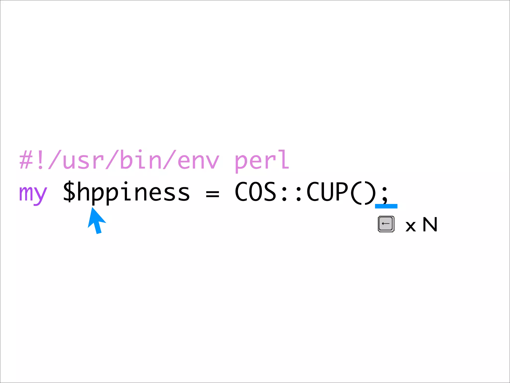 #!/usr/bin/env perl
my $hppiness = COS::CUP();
                             xN
 
