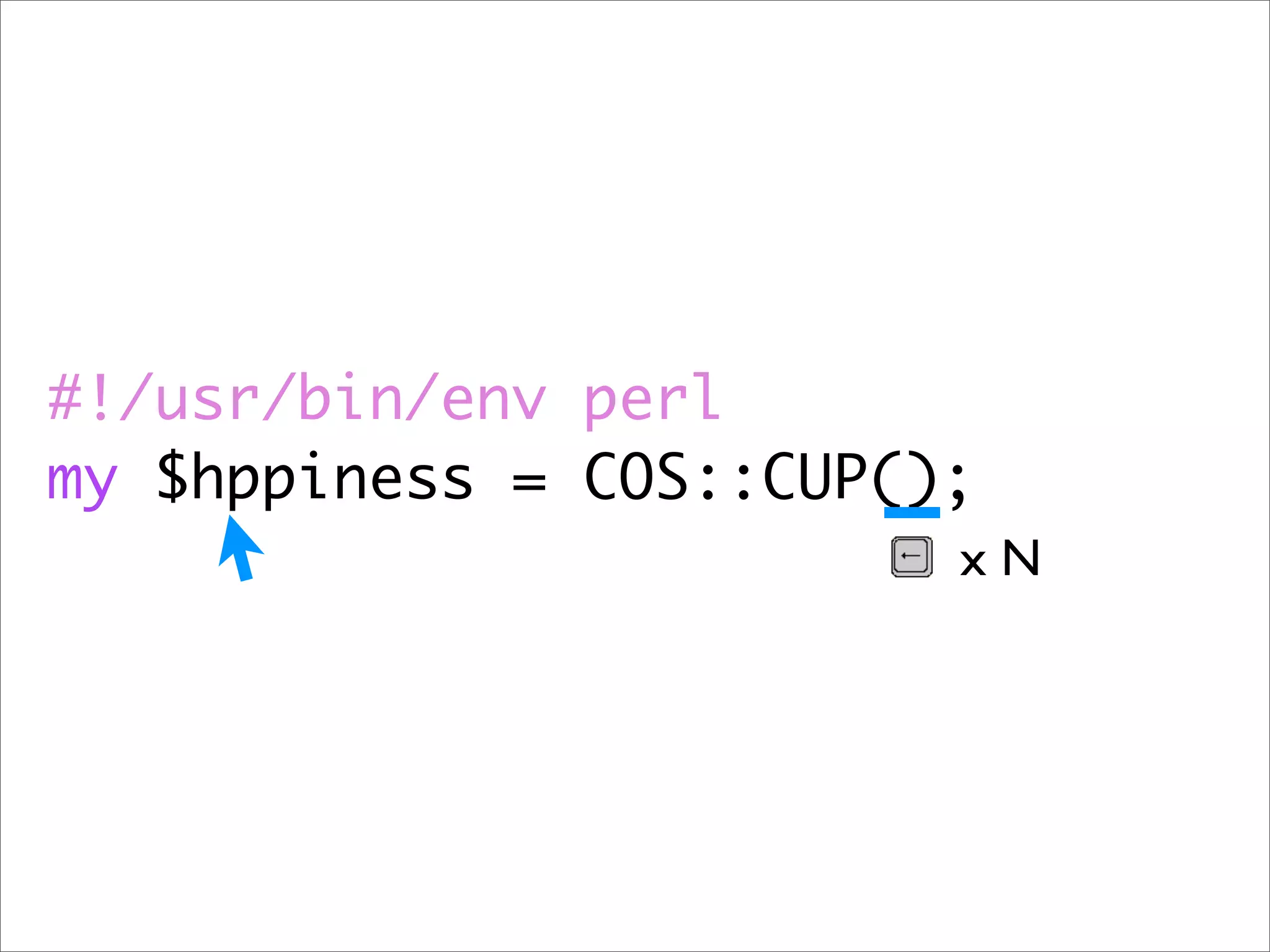 #!/usr/bin/env perl
my $hppiness = COS::CUP();
                         xN
 