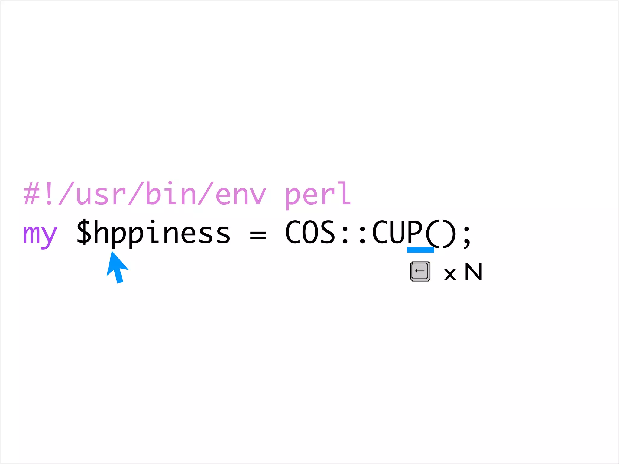 #!/usr/bin/env perl
my $hppiness = COS::CUP();
                        xN
 