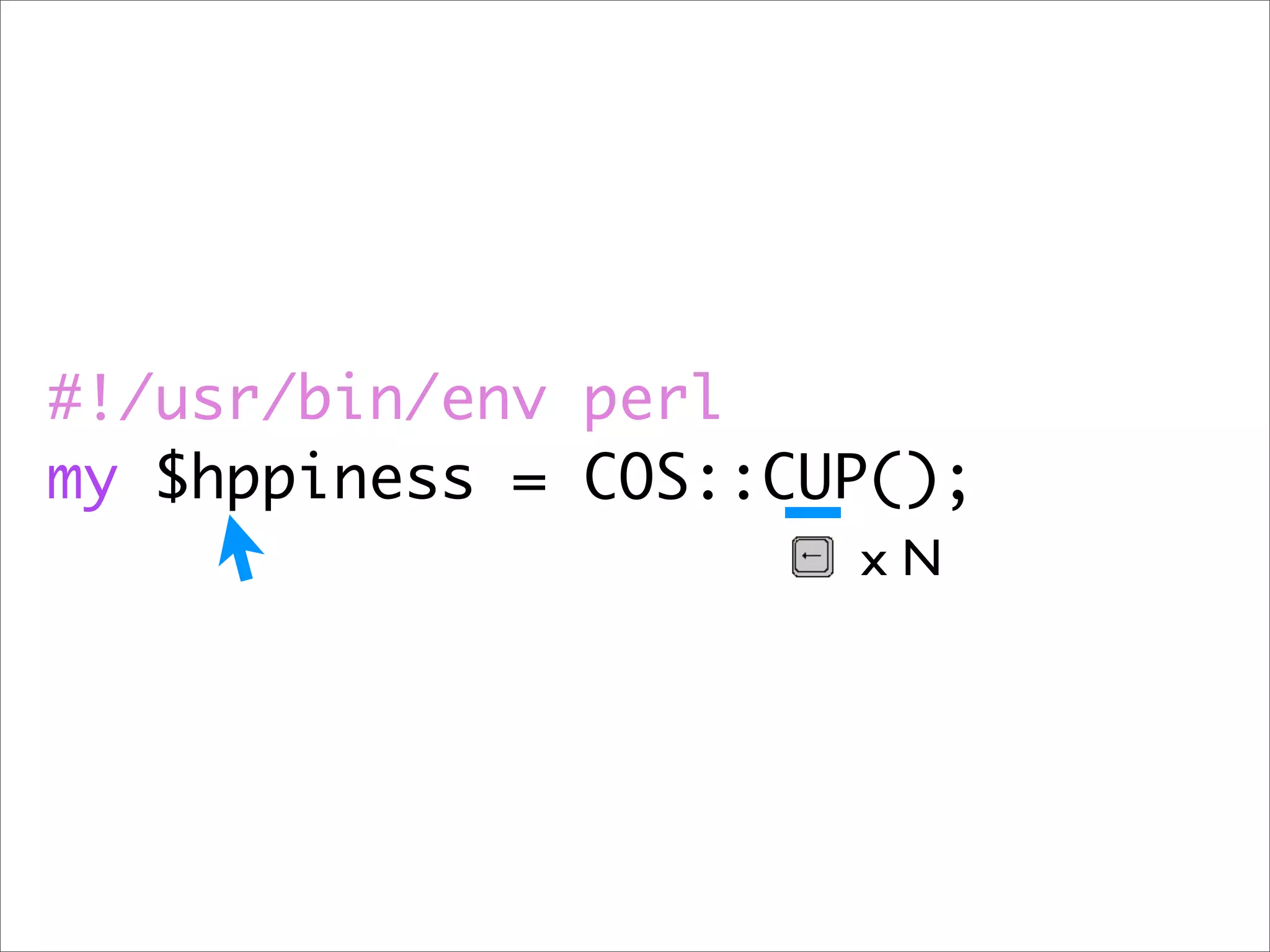 #!/usr/bin/env perl
my $hppiness = COS::CUP();
                      xN
 