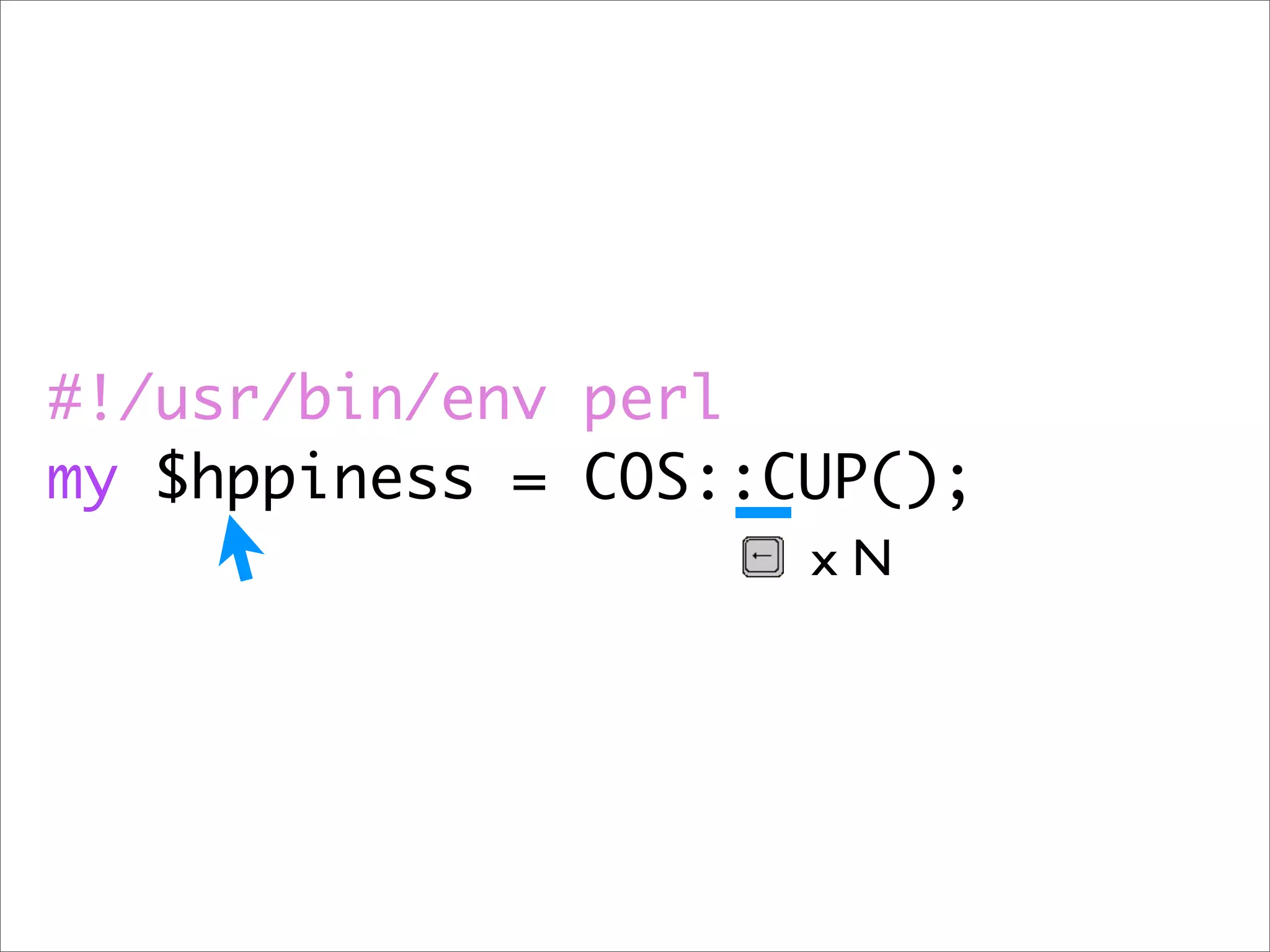 #!/usr/bin/env perl
my $hppiness = COS::CUP();
                     xN
 