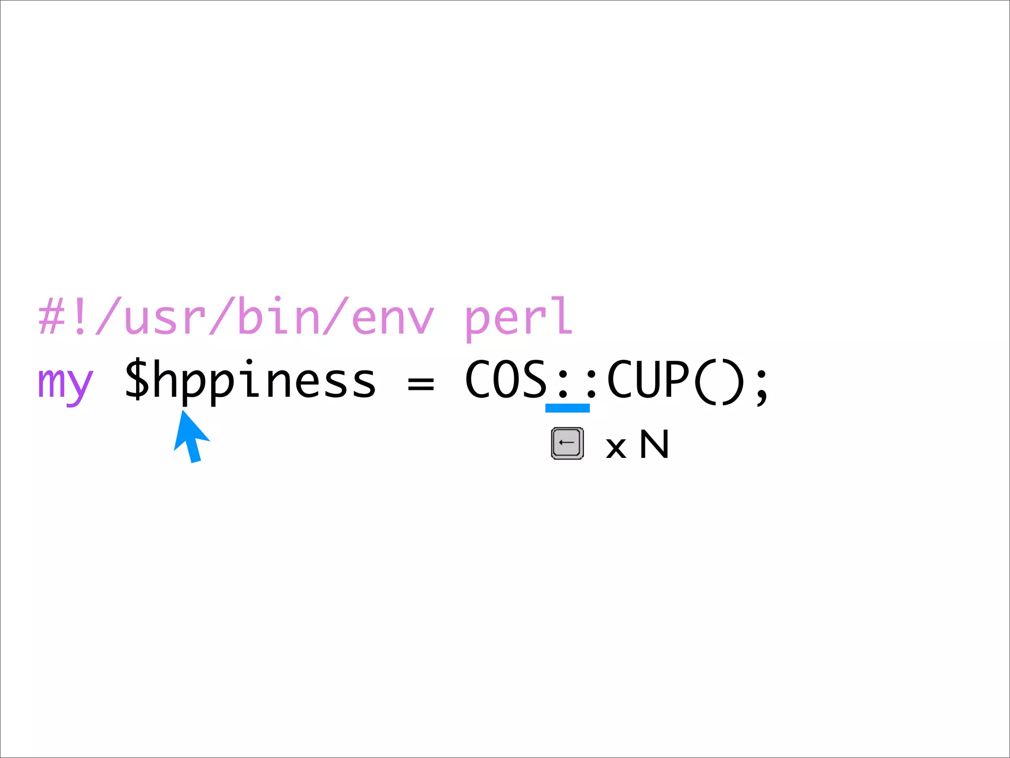 #!/usr/bin/env perl
my $hppiness = COS::CUP();
                    xN
 