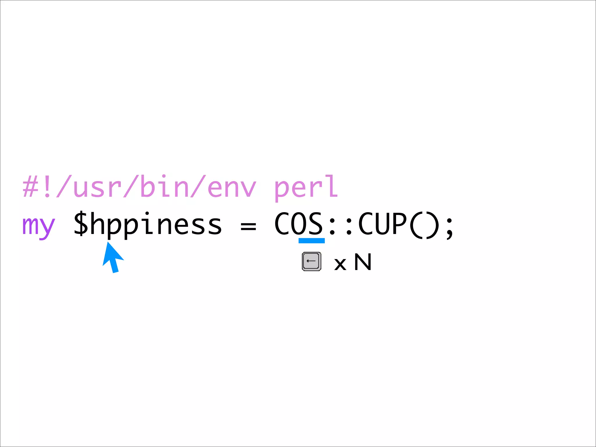 #!/usr/bin/env perl
my $hppiness = COS::CUP();
                  xN
 