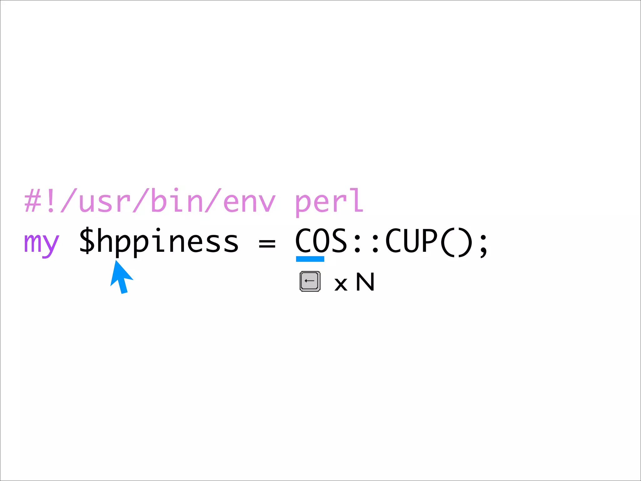#!/usr/bin/env perl
my $hppiness = COS::CUP();
                 xN
 