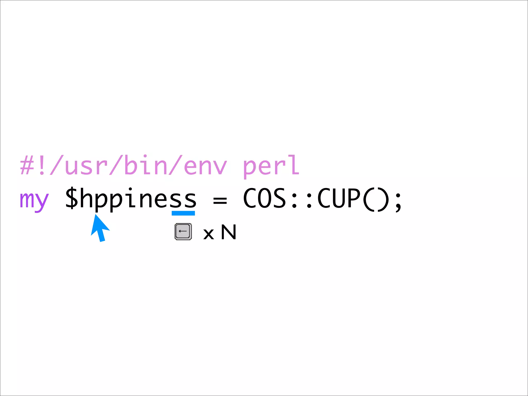#!/usr/bin/env perl
my $hppiness = COS::CUP();
            xN
 