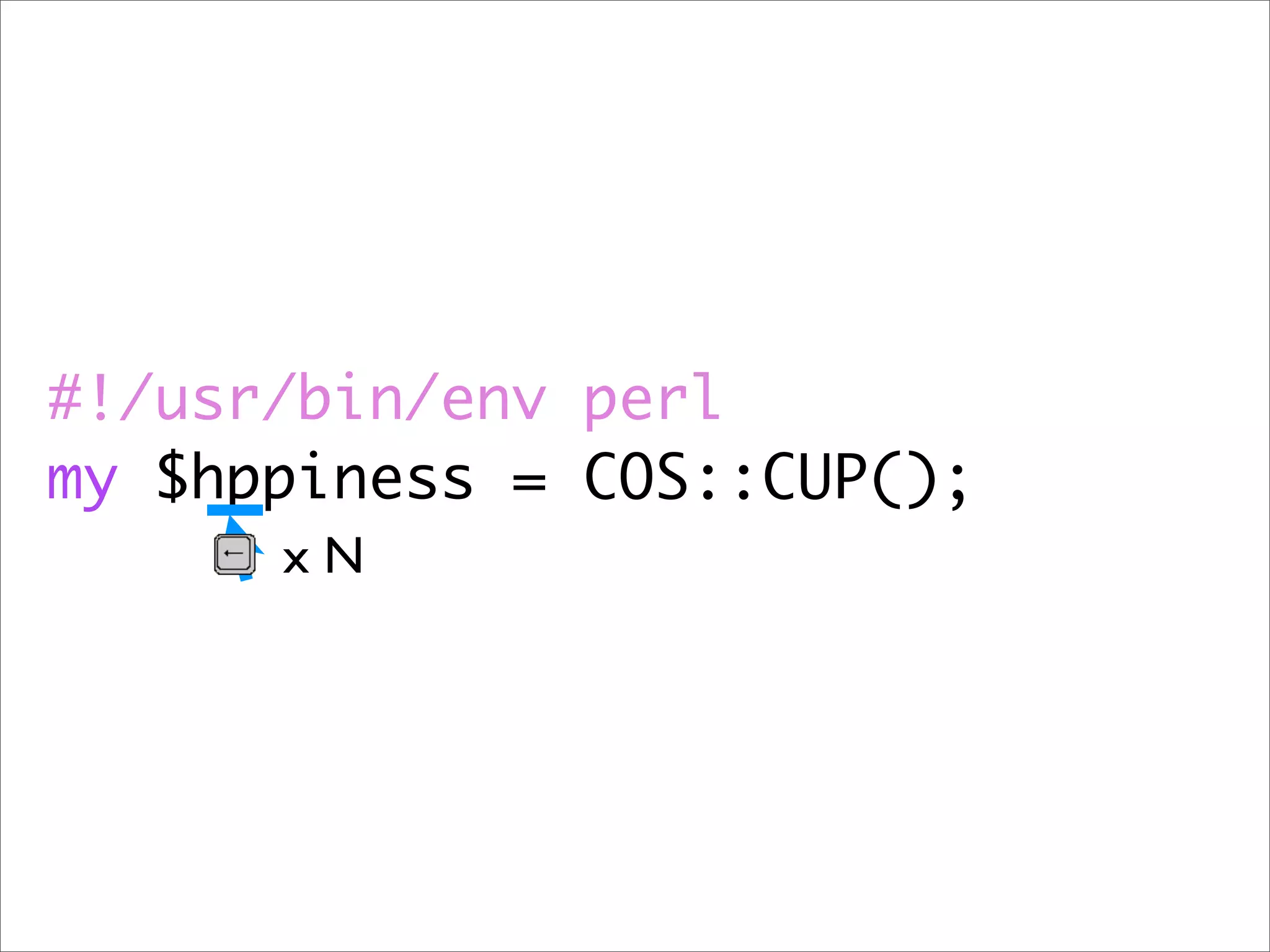 #!/usr/bin/env perl
my $hppiness = COS::CUP();
      xN
 