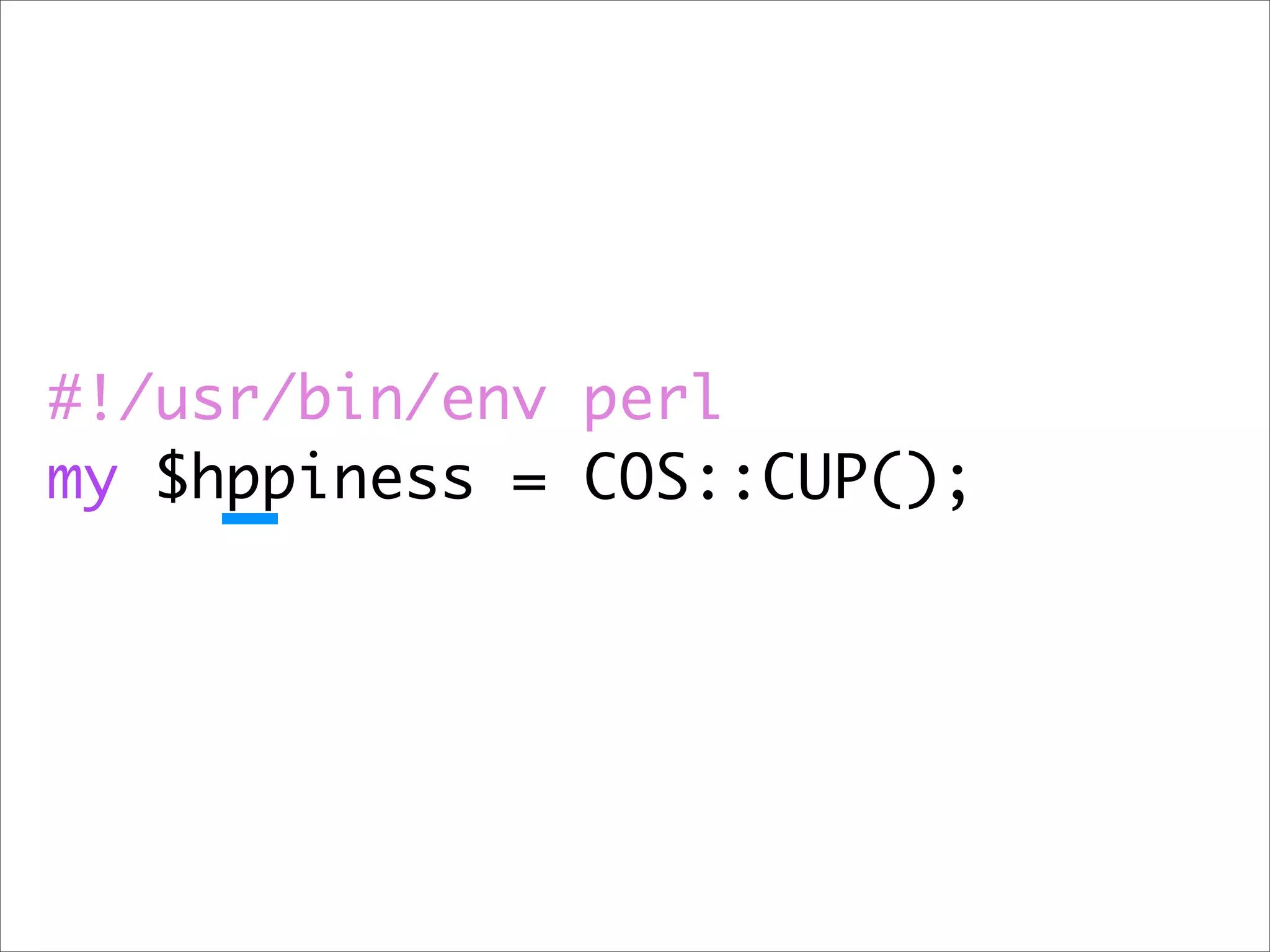 #!/usr/bin/env perl
my $hppiness = COS::CUP();
 