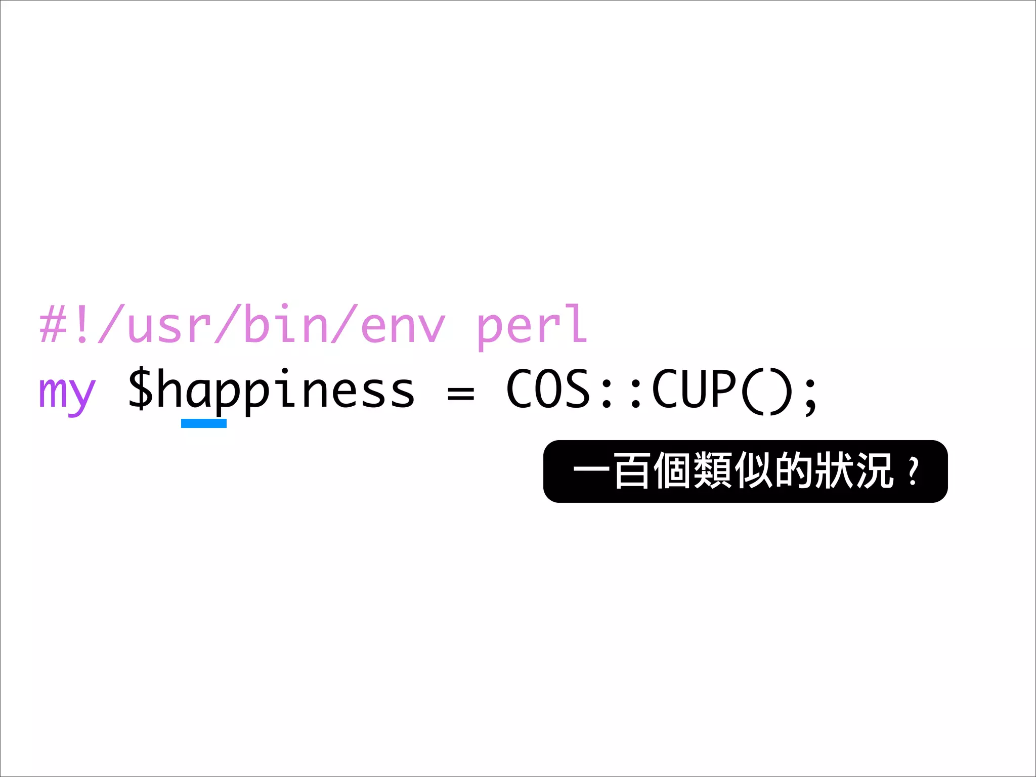 #!/usr/bin/env perl
my $happiness = COS::CUP();
                              ?
 