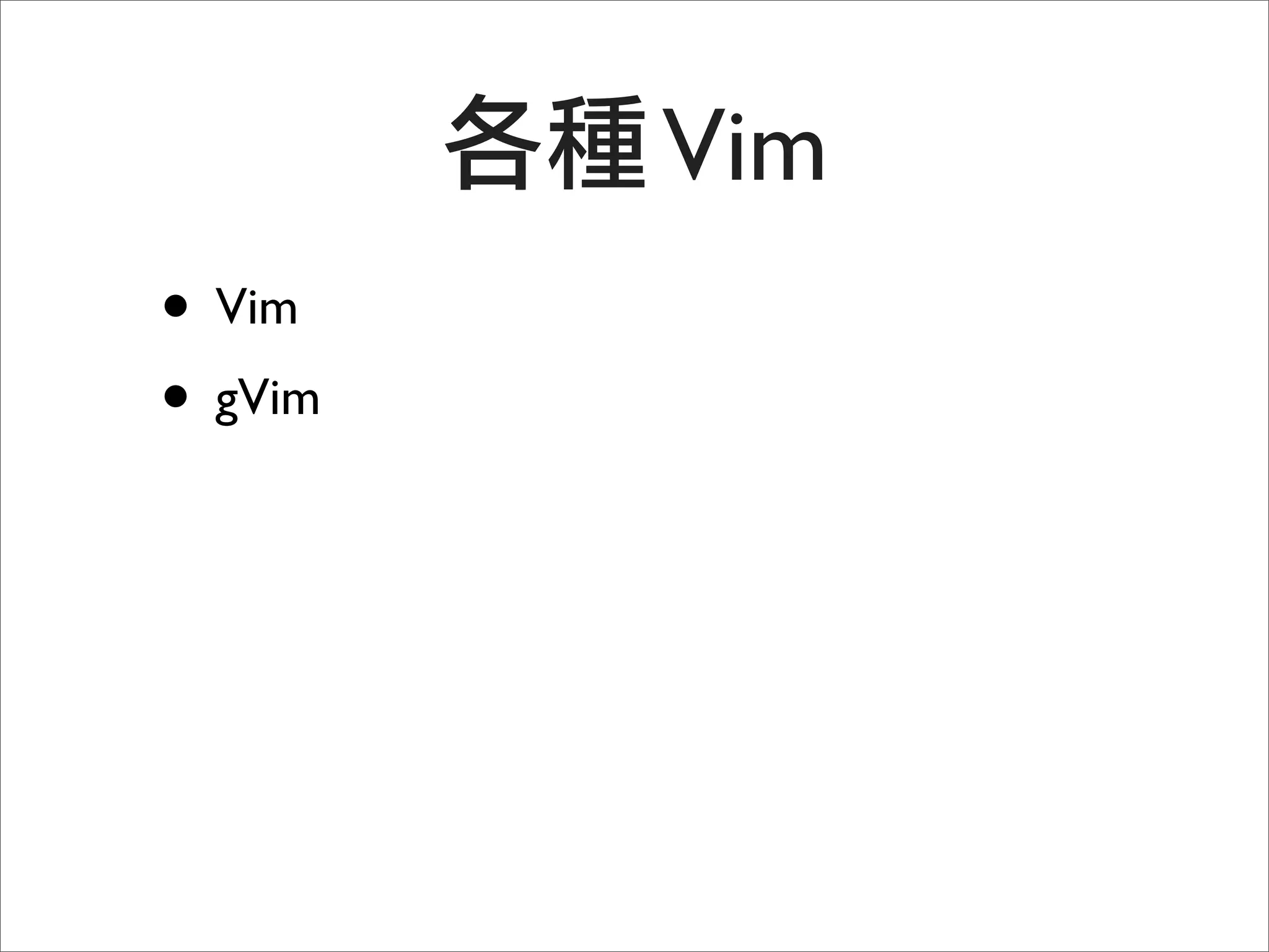 Vim
• Vim
• gVim
 