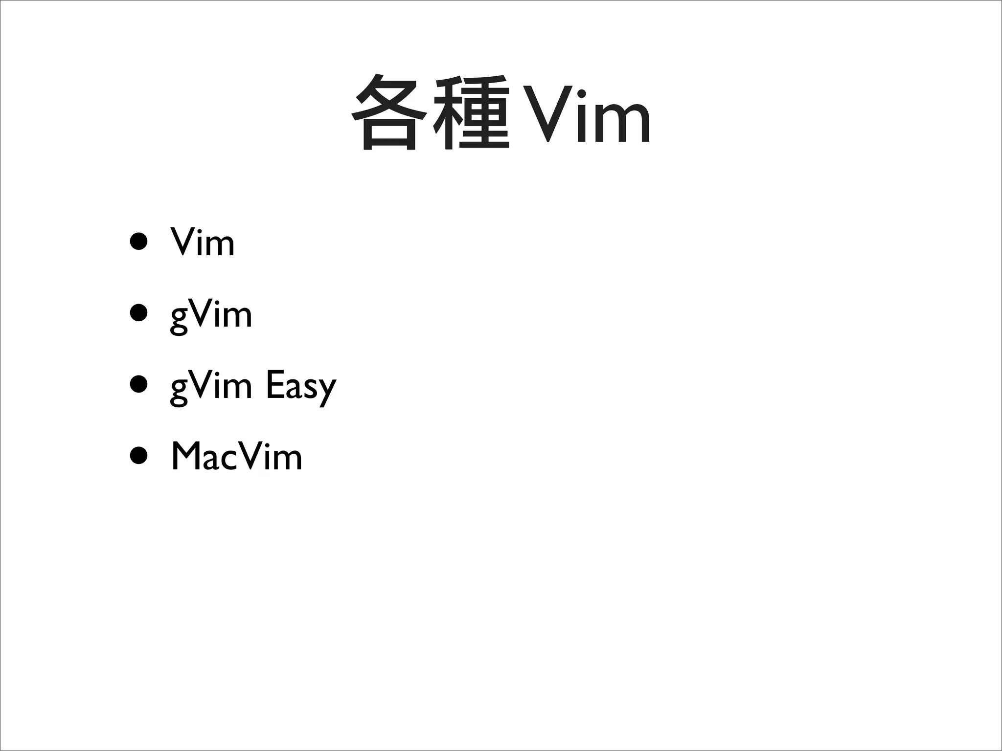 Vim
• Vim
• gVim
• gVim Easy
• MacVim
 