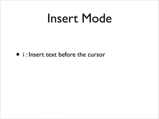 Insert Mode

• i : Insert text before the cursor
 