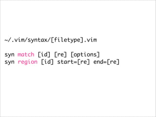 ~/.vim/syntax/[filetype].vim

syn match [id] [re] [options]
syn region [id] start=[re] end=[re]
 
