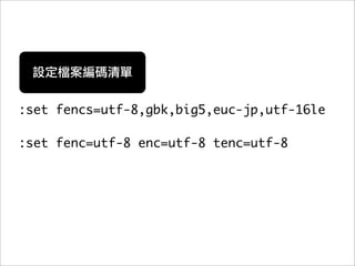 :set fencs=utf-8,gbk,big5,euc-jp,utf-16le

:set fenc=utf-8 enc=utf-8 tenc=utf-8
 