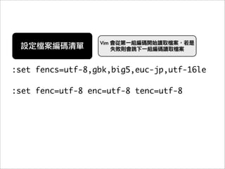 Vim




:set fencs=utf-8,gbk,big5,euc-jp,utf-16le

:set fenc=utf-8 enc=utf-8 tenc=utf-8
 