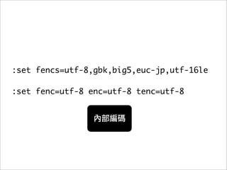 :set fencs=utf-8,gbk,big5,euc-jp,utf-16le

:set fenc=utf-8 enc=utf-8 tenc=utf-8
 
