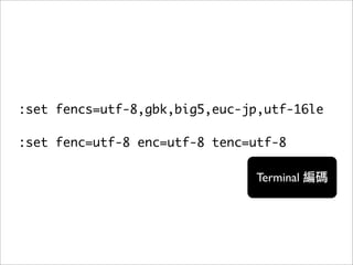:set fencs=utf-8,gbk,big5,euc-jp,utf-16le

:set fenc=utf-8 enc=utf-8 tenc=utf-8

                               Terminal
 