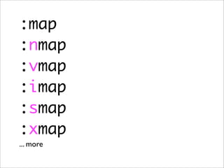 :map
:nmap
:vmap
:imap
:smap
:xmap
... more
 