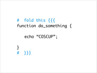 # fold this {{{
function do_something {

    echo “COSCUP”;

}
#   }}}
 