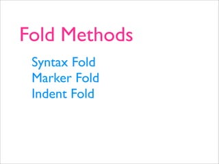 Fold Methods
 Syntax Fold
 Marker Fold
 Indent Fold
 
