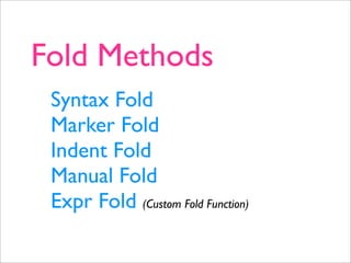 Fold Methods
 Syntax Fold
 Marker Fold
 Indent Fold
 Manual Fold
 Expr Fold (Custom Fold Function)
 