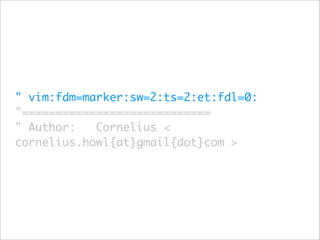 " vim:fdm=marker:sw=2:ts=2:et:fdl=0:
"============================
" Author:   Cornelius <
cornelius.howl{at}gmail{dot}com >
 