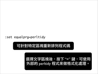 :set equalprg=perltidy




                             “=”
                  perltidy
 