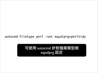 autocmd Filetype perl :set equalprg=perltidy


                 autocmd
                   equalprg
 