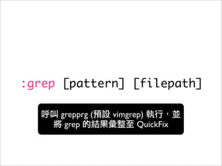 :grep [pattern] [filepath]

     grepprg (   vimgrep)
      grep             QuickFix
 