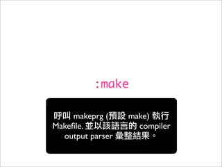 :make

     makeprg (    make)
Makeﬁle.            compiler
  output parser
 