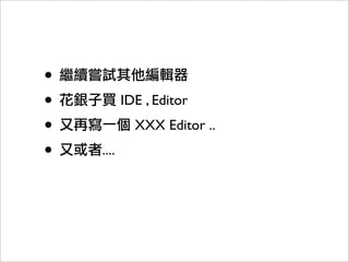 •
•          IDE , Editor
•            XXX Editor ..
•   ....
 