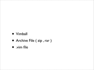 • Vimball
• Archive File ( zip , rar )
• .vim ﬁle
 