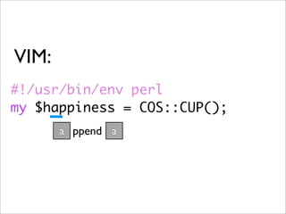 VIM:
#!/usr/bin/env perl
my $happiness = COS::CUP();
       a ppend a
 
