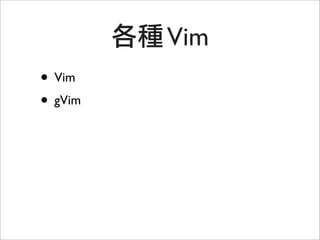 Vim
• Vim
• gVim
 