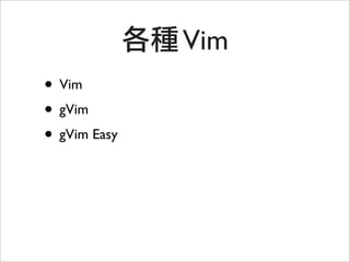 Vim
• Vim
• gVim
• gVim Easy
 