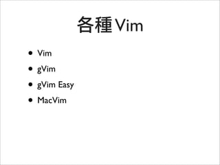 Vim
• Vim
• gVim
• gVim Easy
• MacVim
 