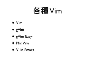 Vim
• Vim
• gVim
• gVim Easy
• MacVim
• Vi in Emacs
 