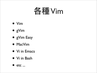 Vim
• Vim
• gVim
• gVim Easy
• MacVim
• Vi in Emacs
• Vi in Bash
• etc ...
 
