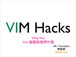 VIM HacksWhyVim
Vim 能幫助我們什麼
c9s / Cornelius
林佑安
AIINK.com
 