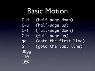Basic Motion
C-d    (half-page down)
C-u    (half-page up)
C-f    (full-page down)
C-b    (full-page up)
gg     (goto the first line)
G      (goto the last line)
30gg
:10
10%
 