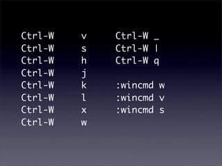 Ctrl-W   v   Ctrl-W _
Ctrl-W   s   Ctrl-W |
Ctrl-W   h   Ctrl-W q
Ctrl-W   j
Ctrl-W   k   :wincmd w
Ctrl-W   l   :wincmd v
Ctrl-W   x   :wincmd s
Ctrl-W   w
 