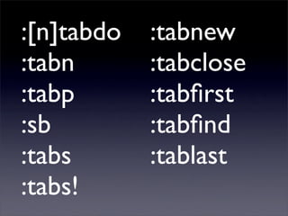 :[n]tabdo   :tabnew
:tabn       :tabclose
:tabp       :tabﬁrst
:sb         :tabﬁnd
:tabs       :tablast
:tabs!
 