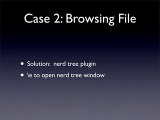 Case 2: Browsing File


• Solution: nerd tree plugin
• e to open nerd tree window
 