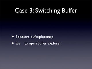 Case 3: Switching Buffer



• Solution: bufexplorer.zip
• be to open buffer explorer
 