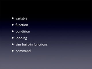 • variable
• function
• condition
• looping
• vim built-in functions
• command
 