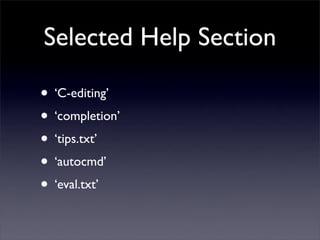 Selected Help Section

• ‘C-editing’
• ‘completion’
• ‘tips.txt’
• ‘autocmd’
• ‘eval.txt’
 