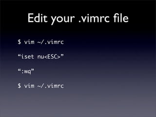 Edit your .vimrc ﬁle
$ vim ~/.vimrc

“iset nu<ESC>”

“:wq”

$ vim ~/.vimrc
 